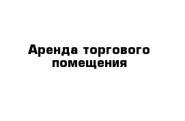 Аренда торгового помещения 